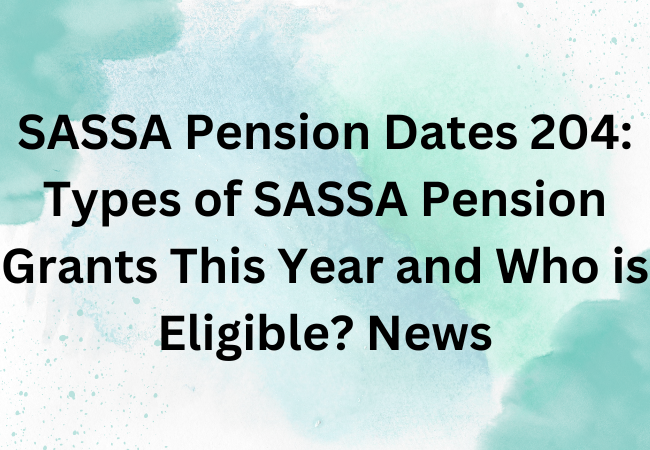 SASSA Pension Dates 204: Types of SASSA Pension Grants This Year and Who is Eligible? News
