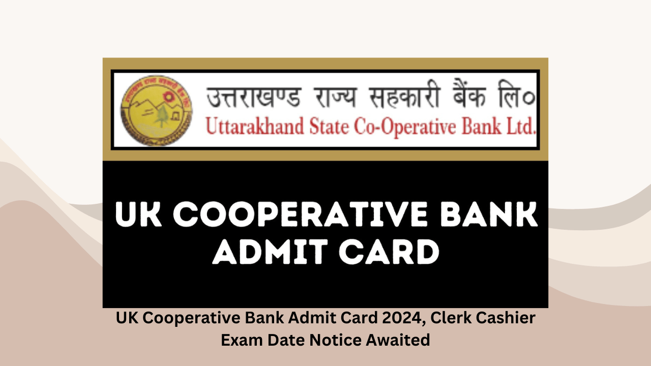 UK Cooperative Bank Admit Card 2024, Clerk Cashier Exam Date Notice Awaited