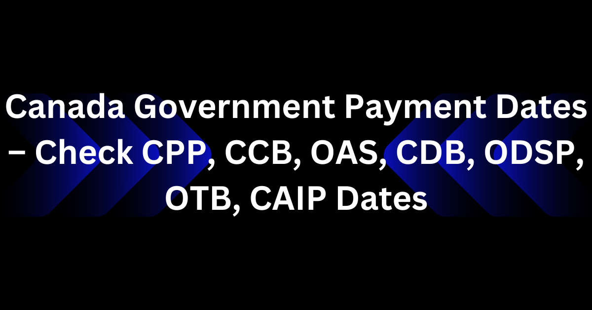Canada Government Payment Dates – Check CPP, CCB, OAS, CDB, ODSP, OTB, CAIP Dates