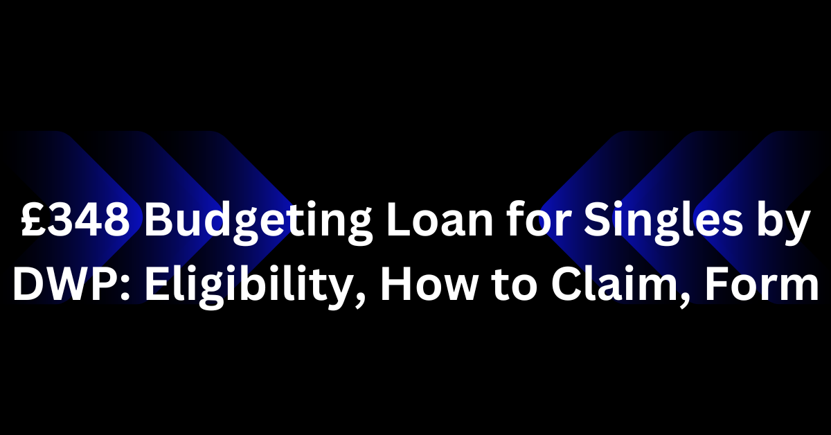 £348 Budgeting Loan for Singles by DWP: Eligibility, How to Claim, Form