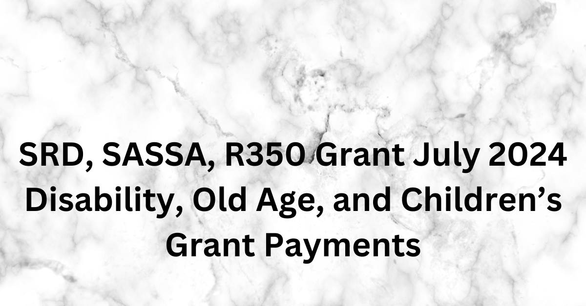 SRD, SASSA, R350 Grant July 2024 Disability, Old Age, and Children’s Grant Payments