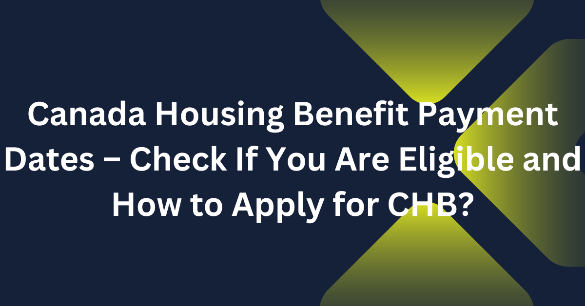 Canada Housing Benefit Payment Dates – Check If You Are Eligible and How to Apply for CHB?