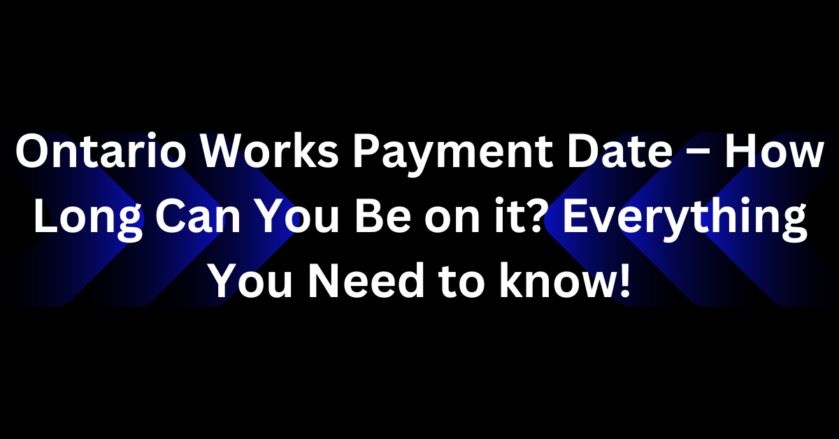 Ontario Works Payment Date – How Long Can You Be on it? Everything You Need to know!