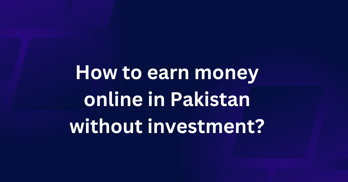 How to earn money online in Pakistan without investment?
